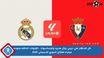 كل الأنظار على ديربي ريال مدريد وأوساسونا.. القنوات الناقلة وموعد مباراة افتتاح الدوري الإسباني 2025